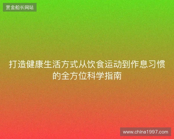 打造健康生活方式从饮食运动到作息习惯的全方位科学指南 打造健康生活方式从饮食运动到作息习惯的全方位科学指南
