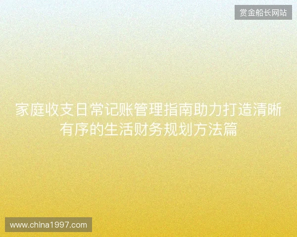 家庭收支日常记账管理指南助力打造清晰有序的生活财务规划方法篇 家庭收支日常记账管理指南助力打造清晰有序的生活财务规划方法篇